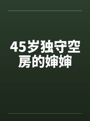 45岁独守空房的婶婶 45岁独守空房的婶婶