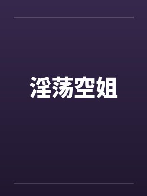 淫荡空姐 淫荡空姐