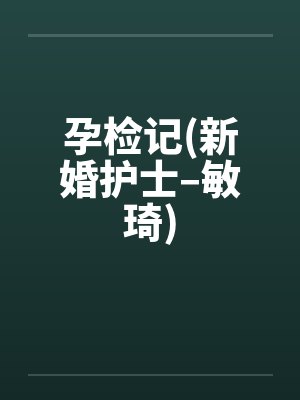 孕检记(新婚护士–敏琦) 孕检记(新婚护士–敏琦)