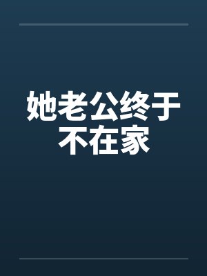 她老公终于不在家
