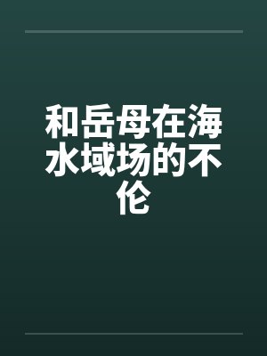 和岳母在海水域场的不伦