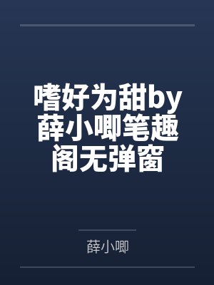 嗜好为甜by薛小唧笔趣阁无弹窗
