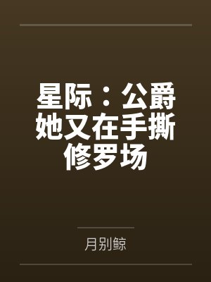 星际:公爵她又在手撕修罗场 星际:公爵她又在手撕修罗场