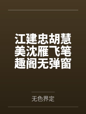 江建忠胡慧美沈雁飞笔趣阁无弹窗