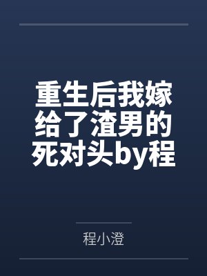 重生后我嫁给了渣男的死对头by程小澄顾言晟 重生后我嫁给了渣男的死对头by程小澄顾言晟