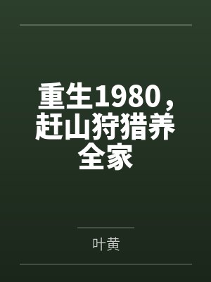 重生1980,赶山狩猎养全家 重生1980,赶山狩猎养全家