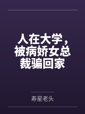 人在大学,被病娇女总裁骗回家 人在大学,被病娇女总裁骗回家