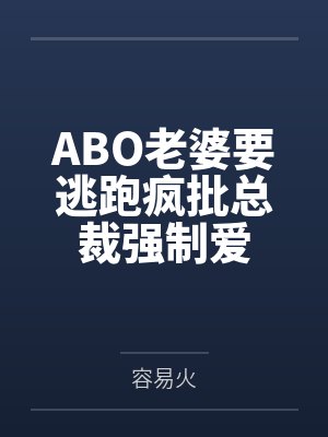 ABO老婆要逃跑疯批总裁强制爱 ABO老婆要逃跑疯批总裁强制爱