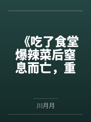 《吃了食堂爆辣菜后窒息而亡,重生后凶手悔疯了》 《吃了食堂爆辣菜后窒息而亡,重生后凶手悔疯了》