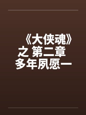 《大侠魂》之 第二章 多年夙愿一朝偿 《大侠魂》之 第二章 多年夙愿一朝偿