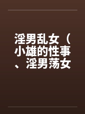 淫男乱女(小雄的性事、淫男荡女)16-20 淫男乱女(小雄的性事、淫男荡女)16-20