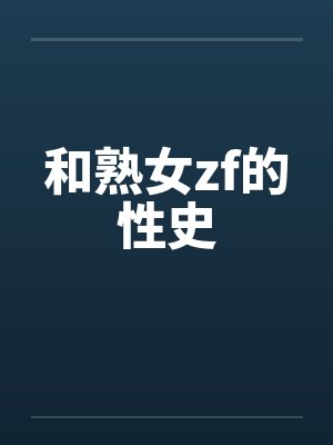 和熟女zf的性史 和熟女zf的性史