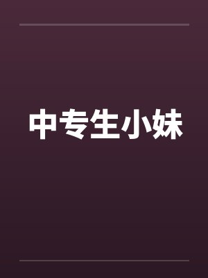 中专生小妹 中专生小妹