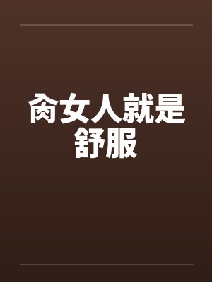 肏女人就是舒服 肏女人就是舒服