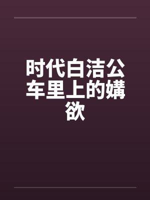 时代白洁公车里上的媾欲