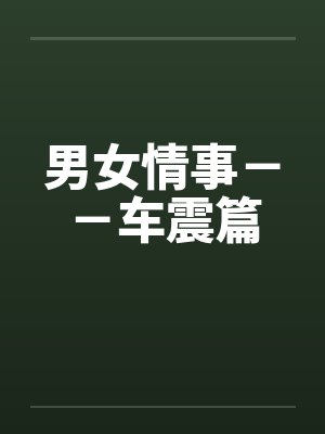 男女情事--车震篇 男女情事--车震篇