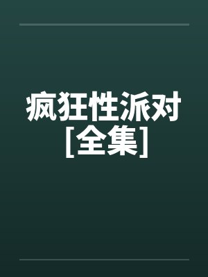 疯狂性派对[全集]
