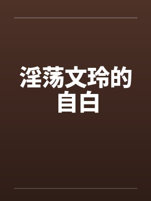 淫荡文玲的自白 淫荡文玲的自白