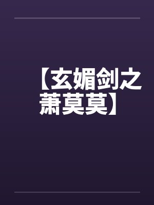 【玄媚剑之萧莫莫】 【玄媚剑之萧莫莫】