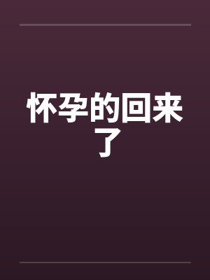 怀孕的回来了 怀孕的回来了