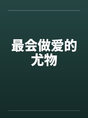 最会做爱的尤物 最会做爱的尤物