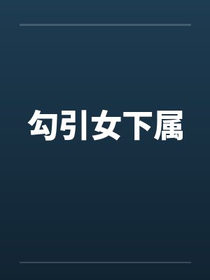 勾引女下属 勾引女下属