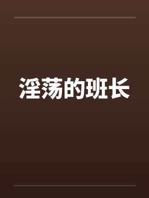淫荡的班长 淫荡的班长