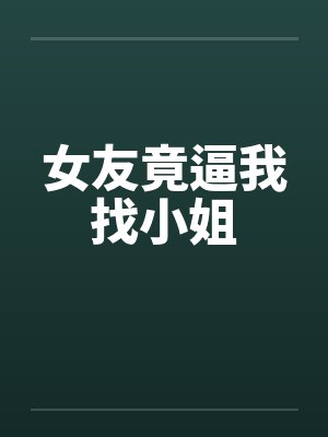 女友竟逼我找小姐 女友竟逼我找小姐