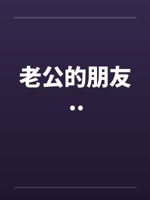 老公的朋友.. 老公的朋友..