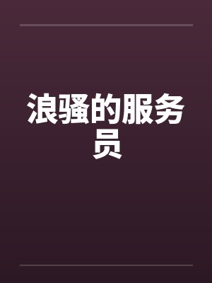 浪骚的服务员 浪骚的服务员