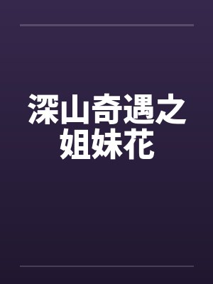 深山奇遇之姐妹花 深山奇遇之姐妹花