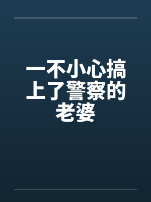 一不小心搞上了警察的老婆 一不小心搞上了警察的老婆