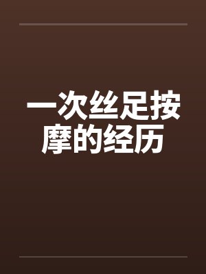 一次丝足按摩的经历 一次丝足按摩的经历