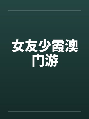 女友少霞澳门游 女友少霞澳门游