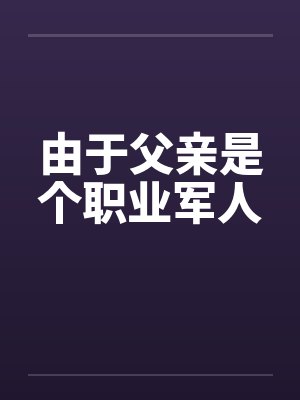 由于父亲是个职业军人 由于父亲是个职业军人