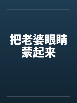 把老婆眼睛蒙起来 把老婆眼睛蒙起来