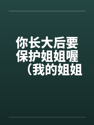 你长大后要保护姐姐喔(我的姐姐) 你长大后要保护姐姐喔(我的姐姐)