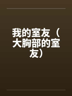 我的室友(大胸部的室友) 我的室友(大胸部的室友)