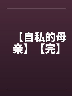 【自私的母亲】【完】