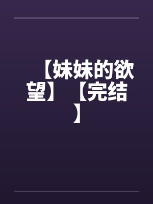 【妹妹的欲望】【完结】