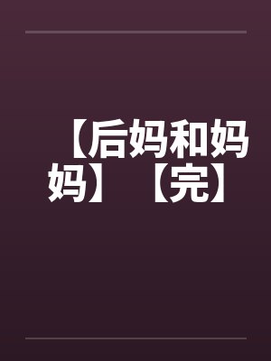 【后妈和妈妈】【完】