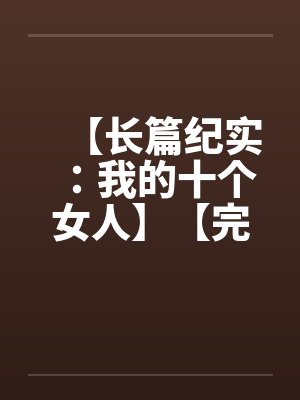 【长篇纪实：我的十个女人】【完】