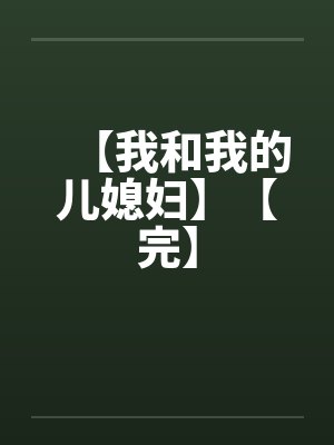 【我和我的儿媳妇】【完】