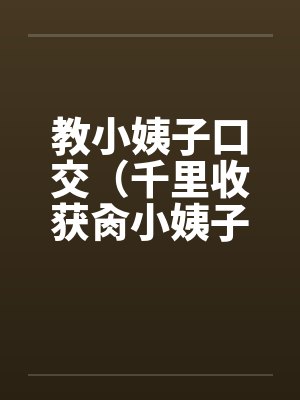 教小姨子口交（千里收获肏小姨子）