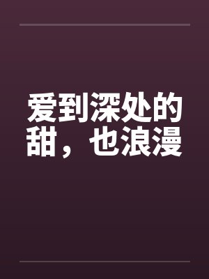 爱到深处的甜,也浪漫 爱到深处的甜,也浪漫