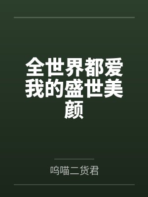 全世界都爱我的盛世美颜 全世界都爱我的盛世美颜