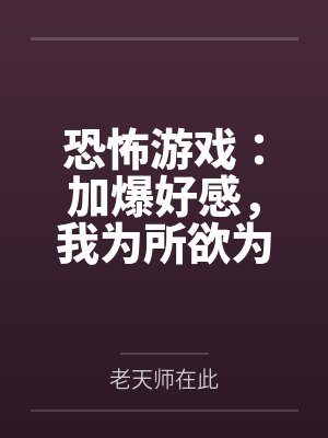 恐怖游戏:加爆好感,我为所欲为 恐怖游戏:加爆好感,我为所欲为