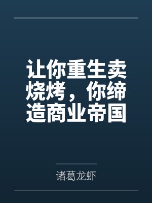 让你重生卖烧烤,你缔造商业帝国? 让你重生卖烧烤,你缔造商业帝国?