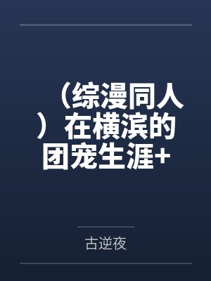(综漫同人)在横滨的团宠生涯+番外 (综漫同人)在横滨的团宠生涯+番外