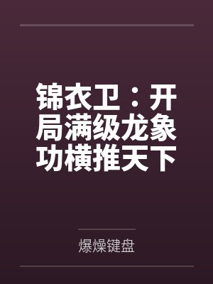 锦衣卫:开局满级龙象功横推天下 锦衣卫:开局满级龙象功横推天下